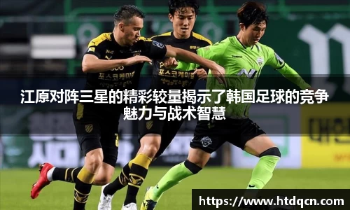 米兰江原对阵三星的精彩较量揭示了韩国足球的竞争魅力与战术智慧