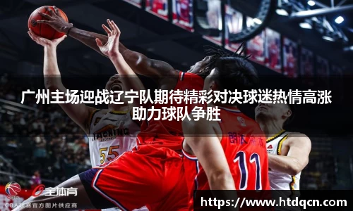 米兰广州主场迎战辽宁队期待精彩对决球迷热情高涨助力球队争胜