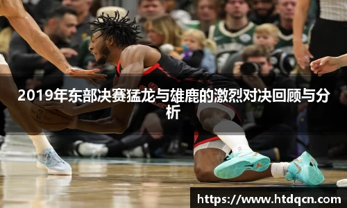 米兰2019年东部决赛猛龙与雄鹿的激烈对决回顾与分析