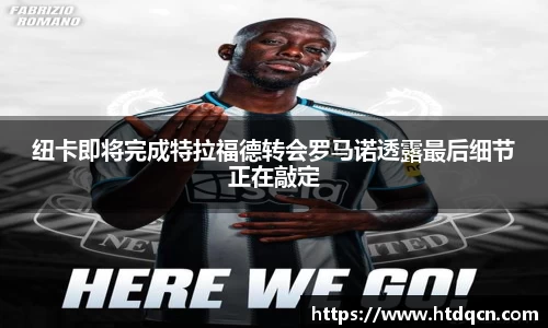 米兰纽卡即将完成特拉福德转会罗马诺透露最后细节正在敲定